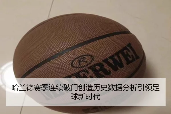 哈兰德赛季连续破门创造历史数据分析引领足球新时代
