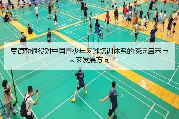 费德勒退役对中国青少年网球培训体系的深远启示与未来发展方向