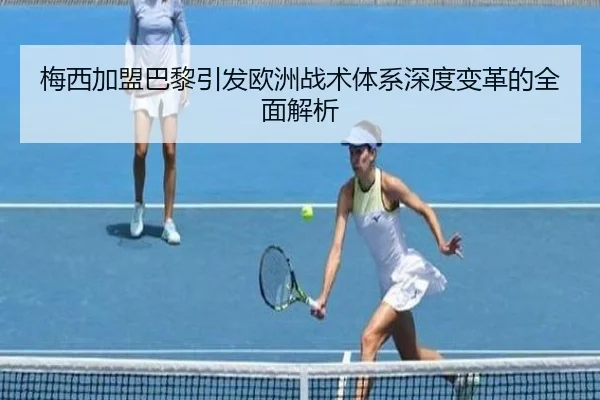 梅西加盟巴黎引发欧洲战术体系深度变革的全面解析