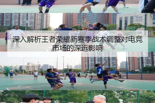 深入解析王者荣耀新赛季战术调整对电竞市场的深远影响